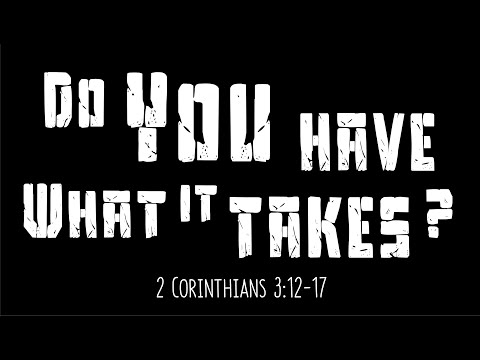 Do you have what it takes? (2 Corinthians 3:12-17)
