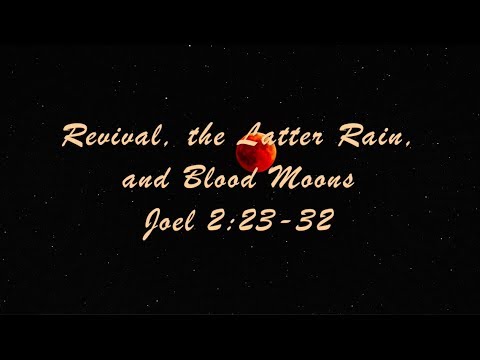 Revival, The Latter Rain, and Blood Moons  Joel 2:23-32