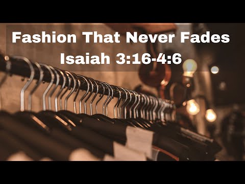 "Fashion That Never Fades" Isaiah 3:16-4:6
