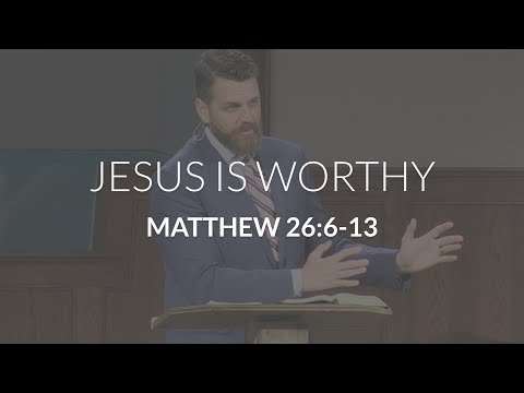 Jesus Is Worthy (Matthew 26:6-13)
