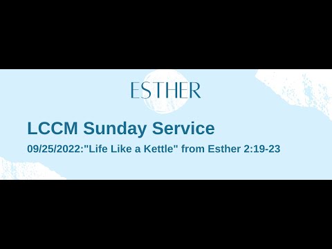 LCCM Sunday Service 9/25/2022: Life Like a Kettle  (Esther 2:19-23)