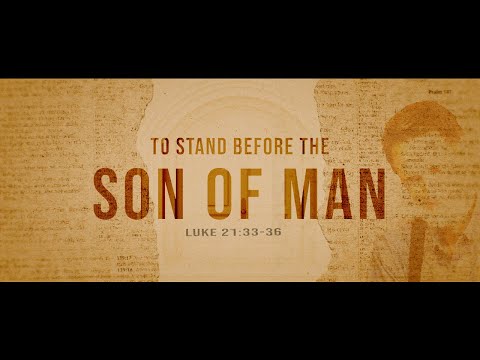To Stand Before The Son of Man (Luke 21:33-36)