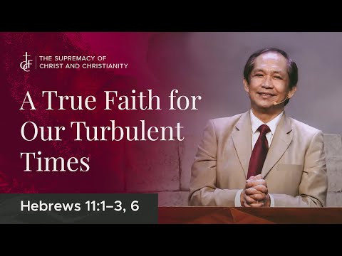 Sunday Sermon • Hebrews 11:1-3, 6 • A True Faith for Our Turbulent Times