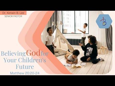 5/8/2022 - Believing God for Your Children’s Future - Matthew 20:20-24