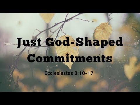 August 19, 2018  -  Ecclesiastes 8:10-17  "Just God-Shaped Commitments"