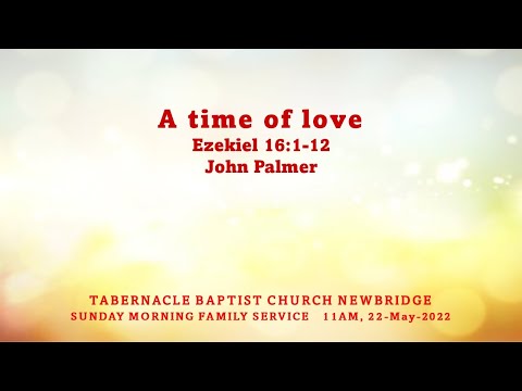 A time of love - Ezekiel 16:1-12 - 22-May-2022 Sunday Morning Family Service
