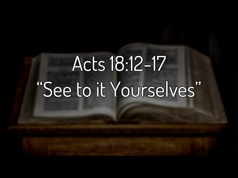 Acts 18:12-17 “See to it Yourselves”