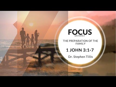 Focus on Family || The Preparation Of The Family (1 John 3:1-7) Dr. Stephen Tillis