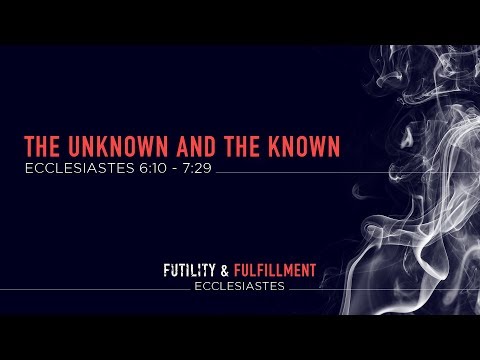 Ryan Kelly, "The Unknown and the Known" - Ecclesiastes 6:10 - 7:29
