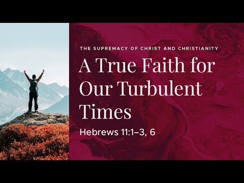 A True Faith for Our Turbulent Times • Hebrews 11:1-3, 6 • August 1, 2021 (Re-Broadcast)