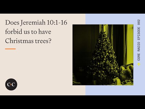 Does Jeremiah 10:1-16 forbid us to have Christmas trees? Core Ep 862