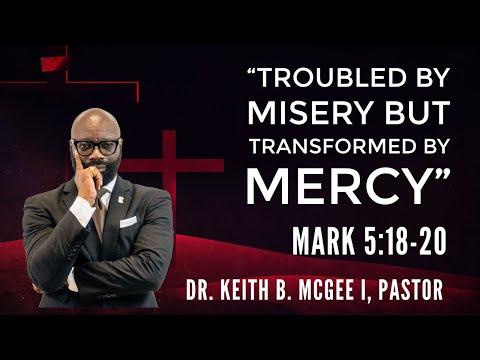 “Troubled By Misery But Transformed by Mercy” (Mark 5:18-20) Dr. Keith B. McGee I (5/31/20)