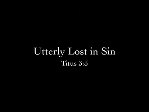 Utterly Lost in Sin (Titus 3:3) Pastor Don Green