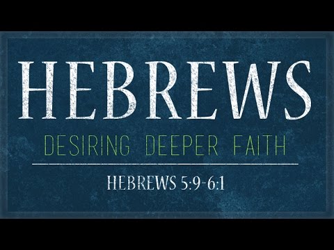 Hebrews 5:9-6:1 | Desiring Deeper Faith | Rich Jones