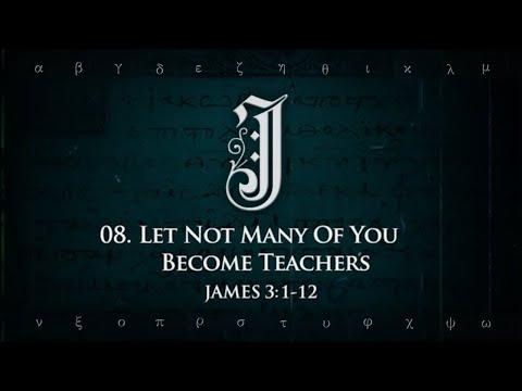 08. Let Not Many Of You Become Teachers (James 3:1-12)