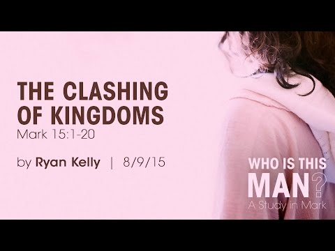 Ryan Kelly, "The Clashing of Kingdoms" - Mark 15:1-20