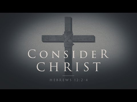 "Consider Christ" - Hebrews 12:2-4