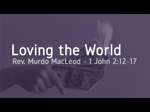 1 John 5/15: 'Loving the World', 1 John 2:12-17, Rev Murdo MacLeod, Sunday 17th May 2020