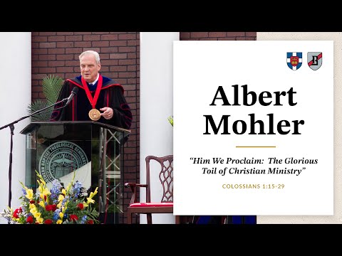 Albert Mohler | "Him We Proclaim:  The Glorious Toil of Christian Ministry"
