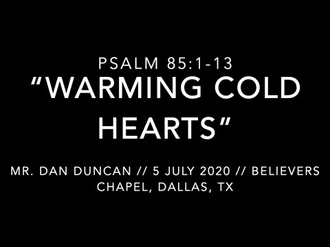 Mr. Dan Duncan -- Psalm 85:1-13 “Warming Cold Hearts” (5 July 2020)