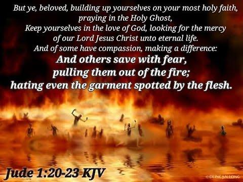 And others save with fear, pulling them out of the fire. Jude 1:20-23.