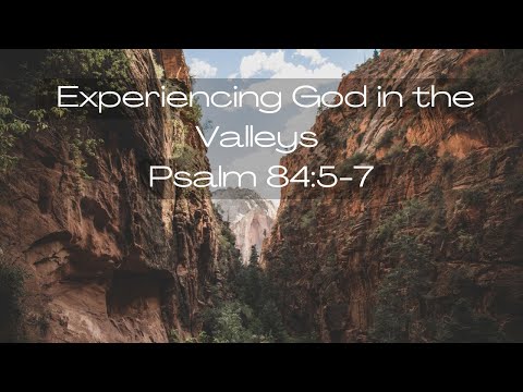 Experiencing God in the Valleys - Psalm 84:5-7
