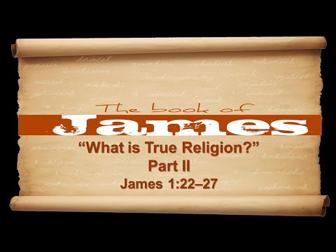 What is True Religion? (Part II) James 1:22–27