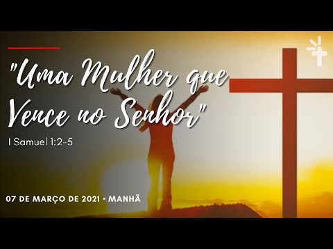 "Uma mulher que vence no Senhor" (I Samuel 1:2-5) - Celebração Manhã - 07/03/2021