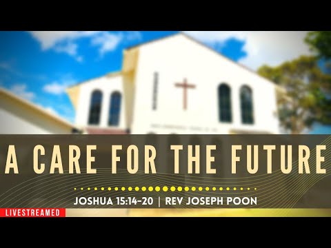 A Care For The Future (Joshua 15:14-20) - Sunday Worship | 31st January 2021 | Rev Joseph Poon
