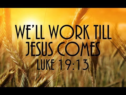 9-3-17 AM We'll Work Till Jesus Comes from Luke 19:13