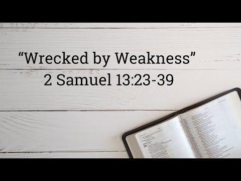 “Wrecked by Weakness” 2 Samuel 13:23-39