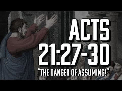"The Danger Of Assuming!" Acts 21:27-30
