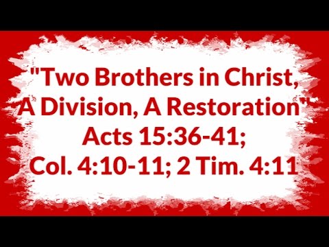 "Two Brothers in Christ, A Division, A Restoration" Acts 15:36-41; Col. 4:10-11; 2 Tim. 4:11