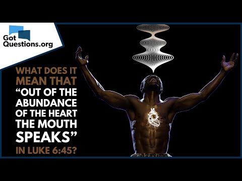 What does it mean that “out of the abundance of the heart the mouth speaks” in Luke 6:45?