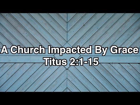 Titus 2:1-15 - A Church Impacted By Grace