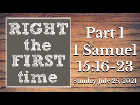 Sunday July 25, 2021: “Right The First Time” Part 1 - 1 Samuel 15:16-35