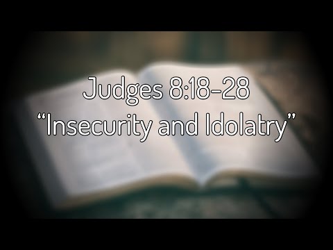 Judges 8:18-28 “Insecurity and Idolatry”