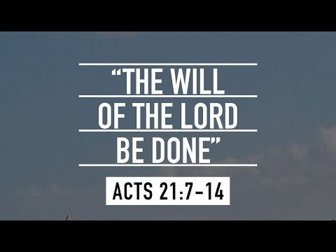 “The Will Of The Lord Be Done!” Acts 21:7-14