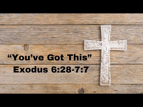 “You’ve Got This” Exodus 6:28-7:7