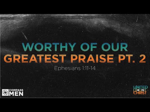 Worthy of Our Greatest Praise Part 2 (Ephesians 1:11-14) | Men's Bible Study | Pastor Kellen Allen