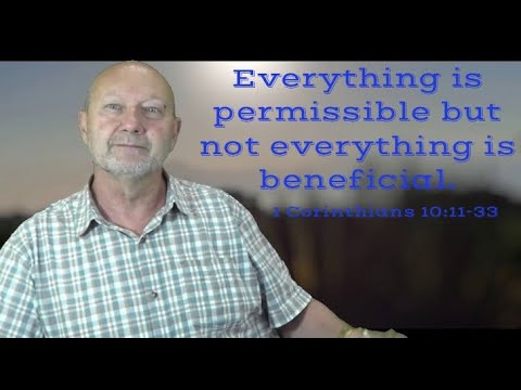 Everything is permissible but not everything is beneficial. 1 Corinthians 10:11-33