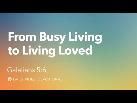 From Busy Living to Living Loved | Galatians 5:6 | Our Daily Bread Video Devotional