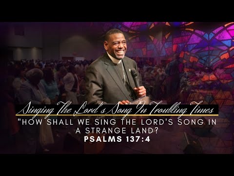 "Singing The Lord's Song In Troubling Times" | Psalms 137:4 KJV