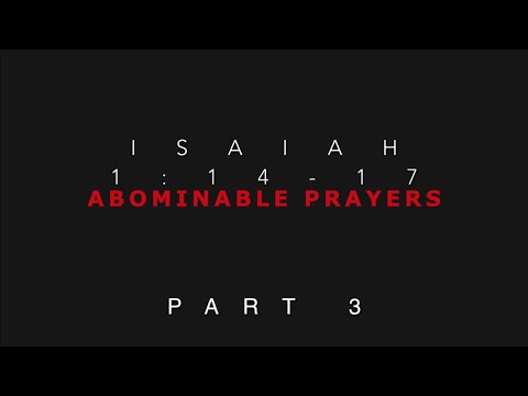 Isaiah 1:14-17 Abominable Prayers Part  3