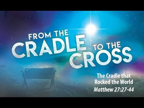 “The Cradle that Rocked the World”- Matthew 27:27-44