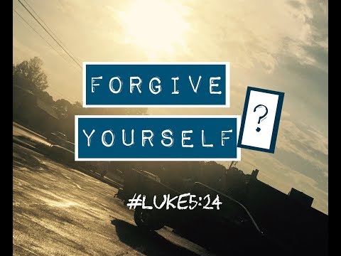 FORGIVE YOURSELF? (Luke 5:24)