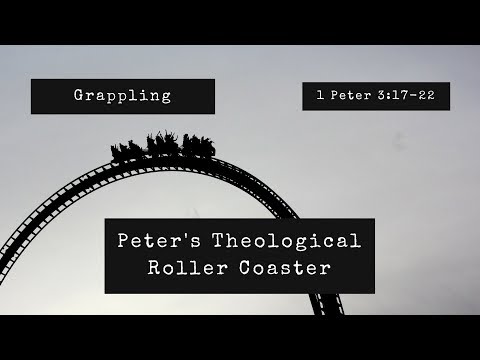 Grappling | Peter's Theological Roller Coaster (1 Peter 3:17-22 )