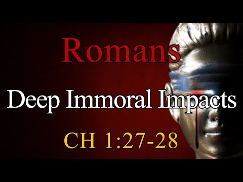 Deep Immoral Impacts, Romans 1:27-28 - Sunday, November 30, 2025