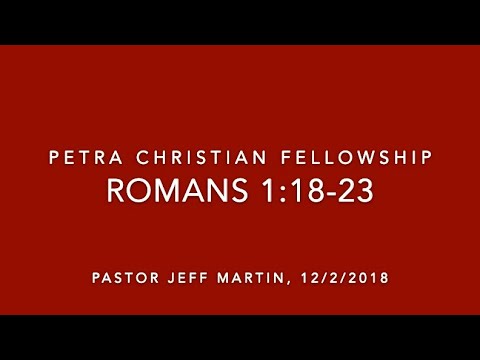 NT06, Romans 1:18-23, 12/2/18, Pastor Jeff Martin