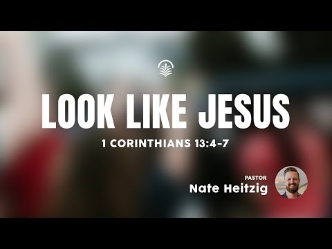 Sunday 9:00 AM Service: Look Like Jesus - 1 Corinthians 13:4-7 - Nate Heitzig